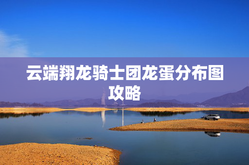 云端翔龙骑士团龙蛋分布图攻略