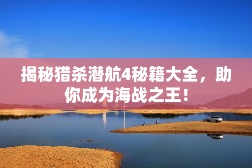 揭秘猎杀潜航4秘籍大全，助你成为海战之王！