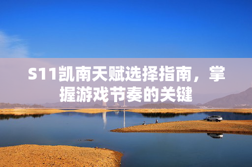 S11凯南天赋选择指南，掌握游戏节奏的关键