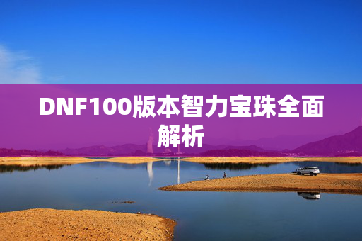 DNF100版本智力宝珠全面解析