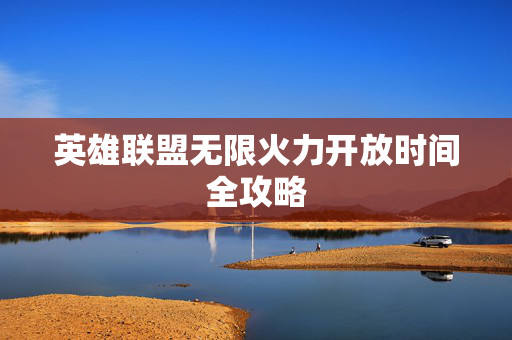 英雄联盟无限火力开放时间全攻略