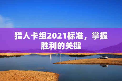 猎人卡组2021标准，掌握胜利的关键