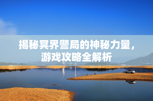 揭秘冥界警局的神秘力量，游戏攻略全解析