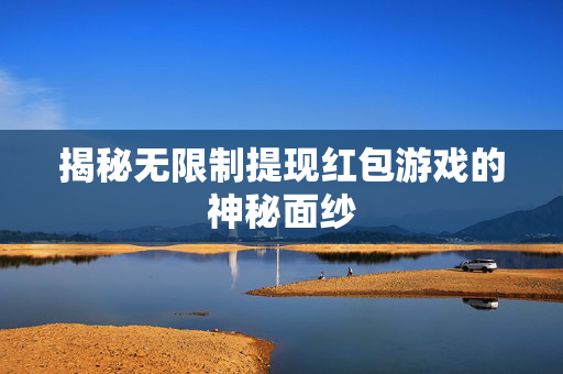 揭秘无限制提现红包游戏的神秘面纱