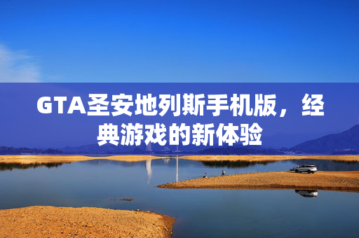 GTA圣安地列斯手机版，经典游戏的新体验
