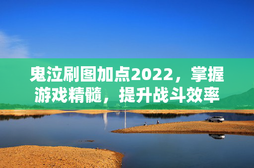 鬼泣刷图加点2022，掌握游戏精髓，提升战斗效率