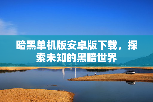 暗黑单机版安卓版下载，探索未知的黑暗世界
