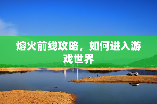 熔火前线攻略，如何进入游戏世界