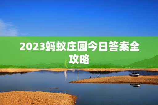 2023蚂蚁庄园今日答案全攻略