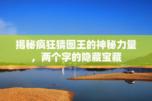 揭秘疯狂猜图王的神秘力量，两个字的隐藏宝藏