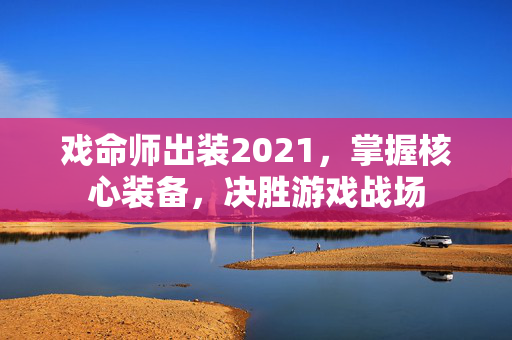 戏命师出装2021，掌握核心装备，决胜游戏战场