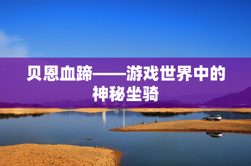 贝恩血蹄——游戏世界中的神秘坐骑