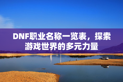DNF职业名称一览表，探索游戏世界的多元力量