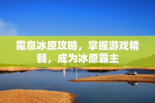 霜息冰原攻略，掌握游戏精髓，成为冰原霸主