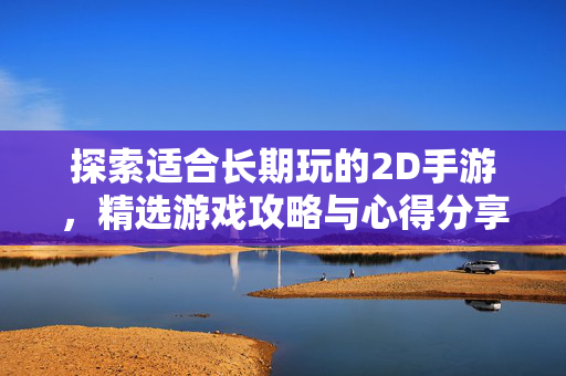 探索适合长期玩的2D手游，精选游戏攻略与心得分享