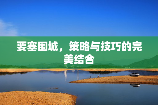 要塞围城，策略与技巧的完美结合
