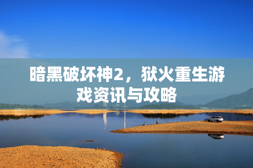 暗黑破坏神2，狱火重生游戏资讯与攻略