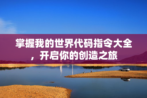 掌握我的世界代码指令大全，开启你的创造之旅