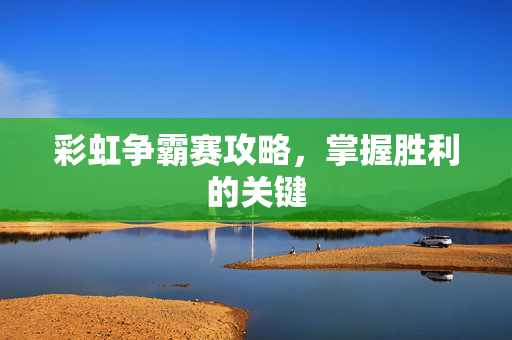 彩虹争霸赛攻略，掌握胜利的关键