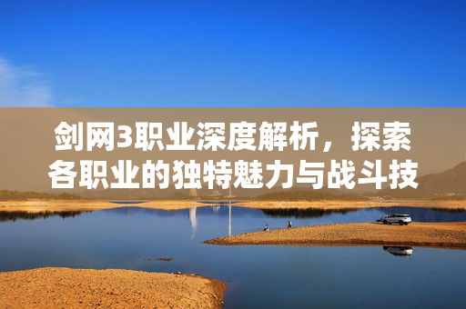 剑网3职业深度解析,探索各职业的独特魅力与战斗技巧 剑网3职业深度解析,探索各职业的独特魅力与战斗技巧