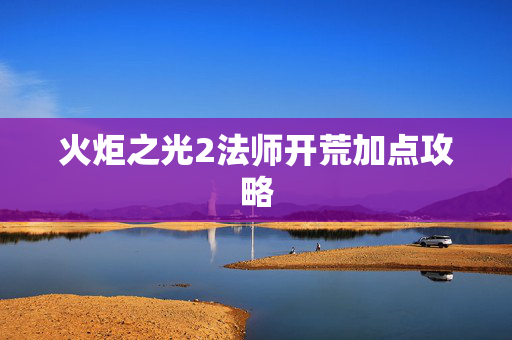 火炬之光2法师开荒加点攻略