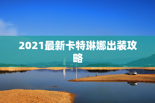 2021最新卡特琳娜出装攻略