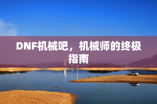 DNF机械吧，机械师的终极指南