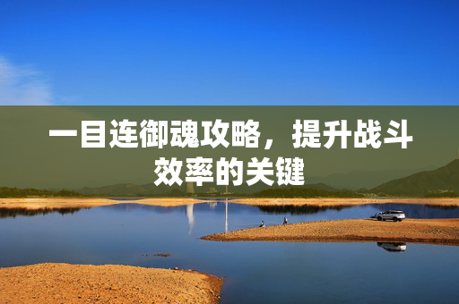 一目连御魂攻略，提升战斗效率的关键
