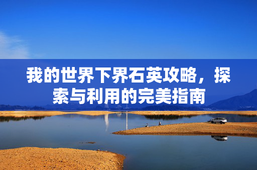 我的世界下界石英攻略，探索与利用的完美指南