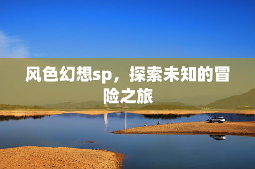 风色幻想sp，探索未知的冒险之旅