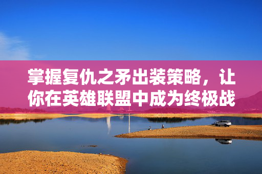 掌握复仇之矛出装策略，让你在英雄联盟中成为终极战士