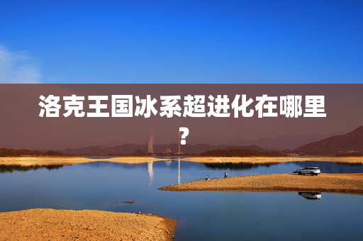 洛克王国冰系超进化在哪里？