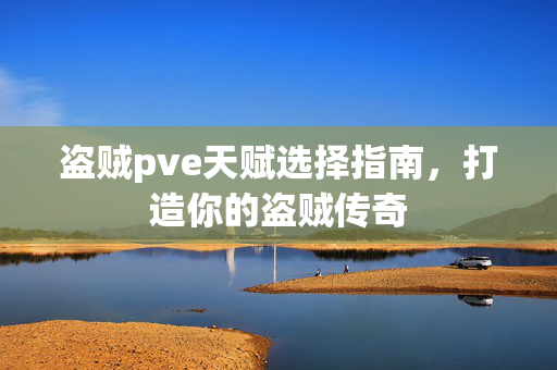 盗贼pve天赋选择指南，打造你的盗贼传奇