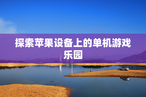 探索苹果设备上的单机游戏乐园