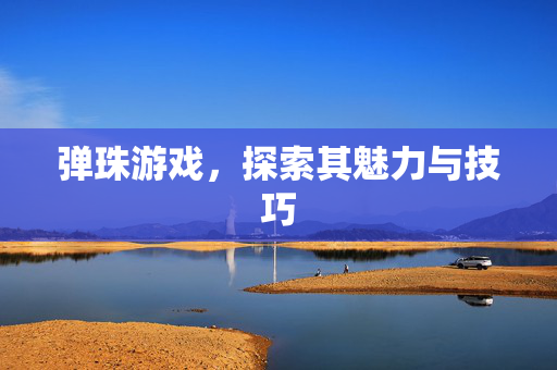 弹珠游戏，探索其魅力与技巧