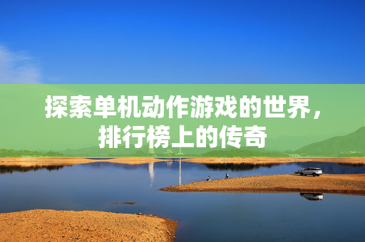 探索单机动作游戏的世界，排行榜上的传奇