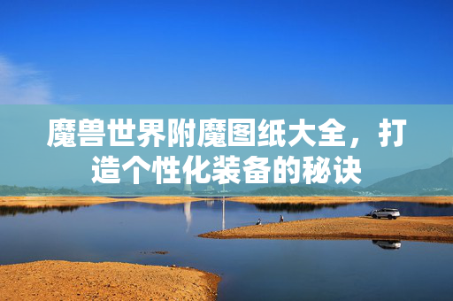 魔兽世界附魔图纸大全，打造个性化装备的秘诀