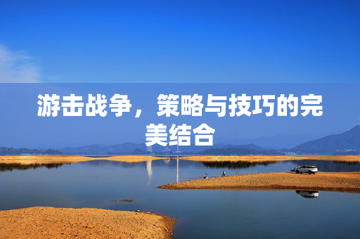 游击战争，策略与技巧的完美结合