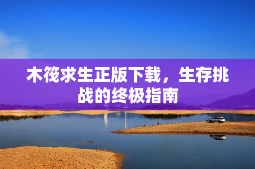 木筏求生正版下载，生存挑战的终极指南