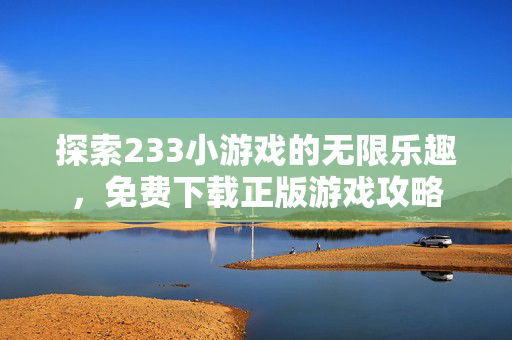 探索233小游戏的无限乐趣，免费下载正版游戏攻略