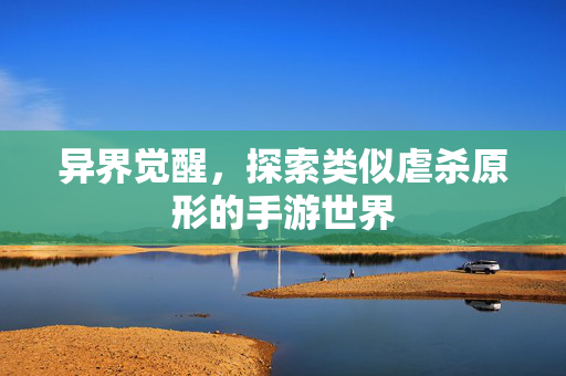 异界觉醒，探索类似虐杀原形的手游世界