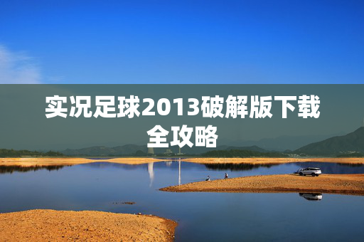 实况足球2013破解版下载全攻略