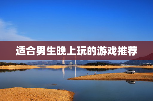 适合男生晚上玩的游戏推荐