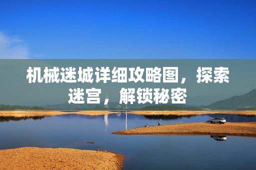 机械迷城详细攻略图，探索迷宫，解锁秘密