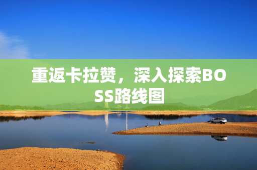 重返卡拉赞，深入探索BOSS路线图