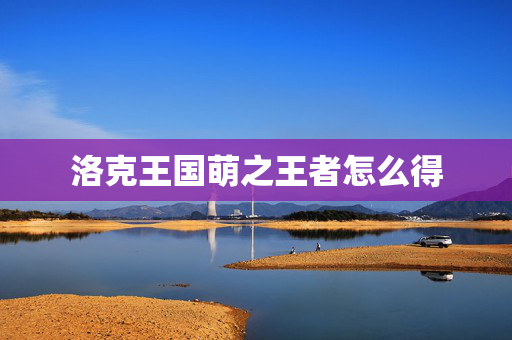 洛克王国萌之王者怎么得