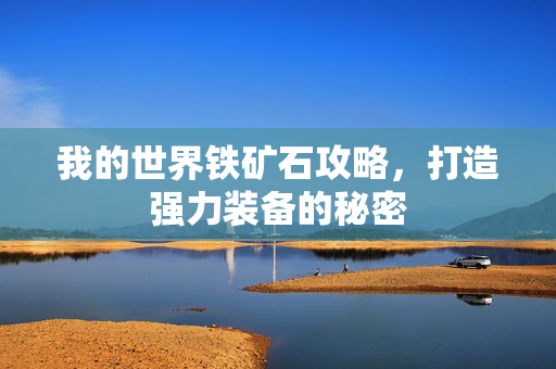 我的世界铁矿石攻略，打造强力装备的秘密
