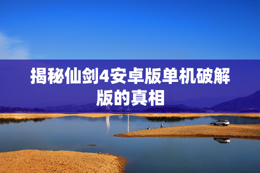 揭秘仙剑4安卓版单机破解版的真相