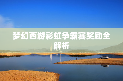 梦幻西游彩虹争霸赛奖励全解析