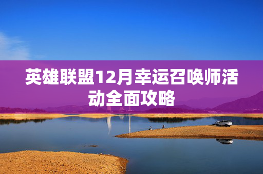 英雄联盟12月幸运召唤师活动全面攻略